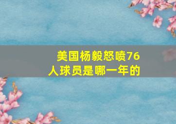 美国杨毅怒喷76人球员是哪一年的