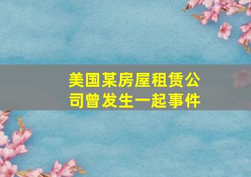 美国某房屋租赁公司曾发生一起事件