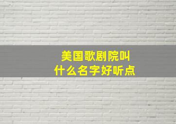 美国歌剧院叫什么名字好听点