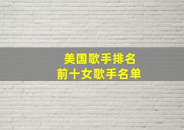 美国歌手排名前十女歌手名单