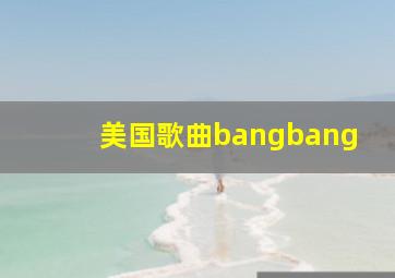 美国歌曲bangbang