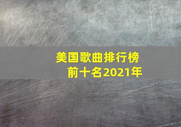 美国歌曲排行榜前十名2021年