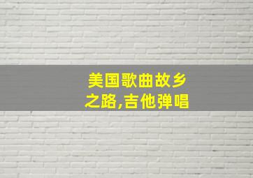 美国歌曲故乡之路,吉他弹唱