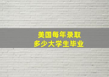 美国每年录取多少大学生毕业