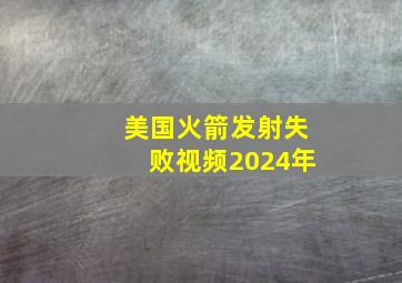 美国火箭发射失败视频2024年