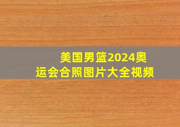 美国男篮2024奥运会合照图片大全视频