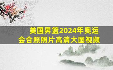 美国男篮2024年奥运会合照照片高清大图视频