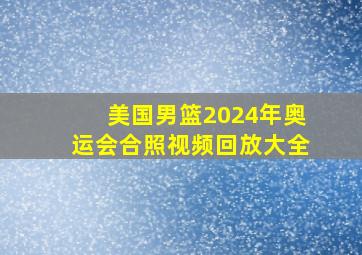 美国男篮2024年奥运会合照视频回放大全