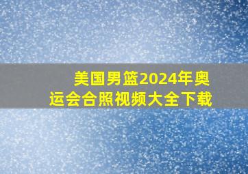 美国男篮2024年奥运会合照视频大全下载