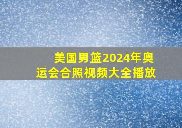 美国男篮2024年奥运会合照视频大全播放