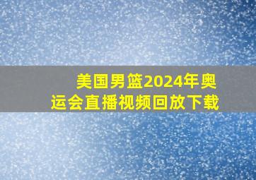 美国男篮2024年奥运会直播视频回放下载