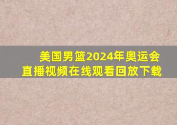 美国男篮2024年奥运会直播视频在线观看回放下载