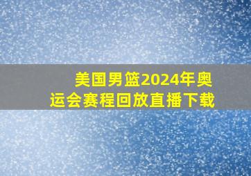 美国男篮2024年奥运会赛程回放直播下载