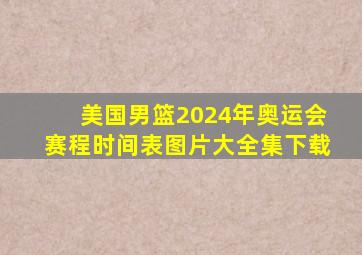 美国男篮2024年奥运会赛程时间表图片大全集下载