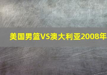 美国男篮VS澳大利亚2008年