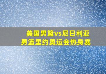 美国男篮vs尼日利亚男篮里约奥运会热身赛