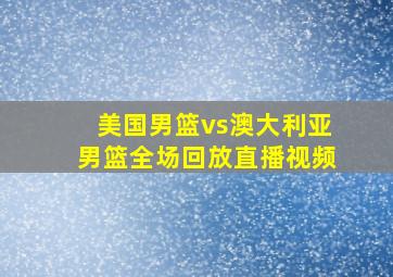 美国男篮vs澳大利亚男篮全场回放直播视频