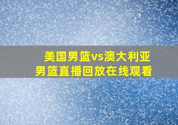 美国男篮vs澳大利亚男篮直播回放在线观看