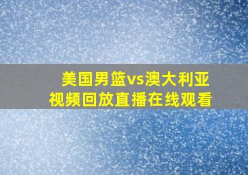 美国男篮vs澳大利亚视频回放直播在线观看