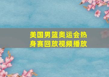 美国男篮奥运会热身赛回放视频播放