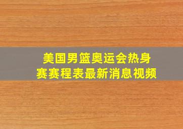 美国男篮奥运会热身赛赛程表最新消息视频