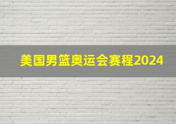 美国男篮奥运会赛程2024