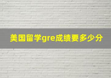 美国留学gre成绩要多少分