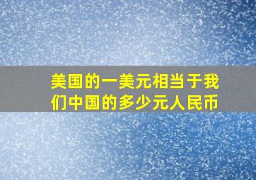 美国的一美元相当于我们中国的多少元人民币