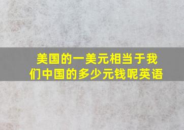 美国的一美元相当于我们中国的多少元钱呢英语