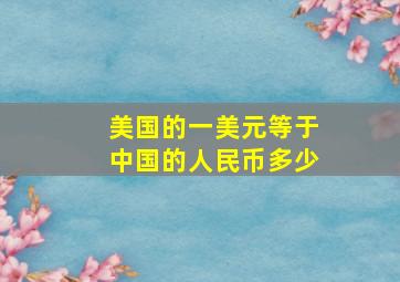 美国的一美元等于中国的人民币多少