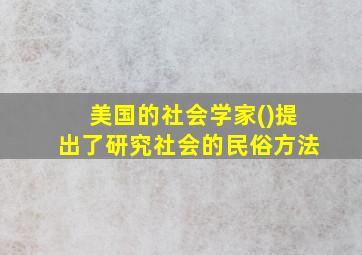 美国的社会学家()提出了研究社会的民俗方法