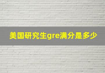 美国研究生gre满分是多少