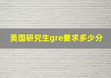 美国研究生gre要求多少分