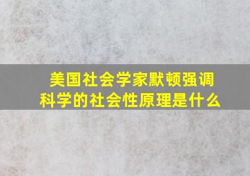 美国社会学家默顿强调科学的社会性原理是什么