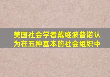 美国社会学者戴维波普诺认为在五种基本的社会组织中