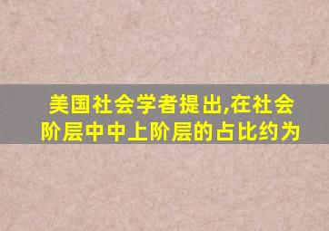 美国社会学者提出,在社会阶层中中上阶层的占比约为