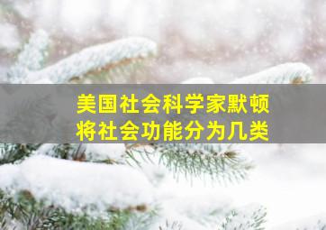 美国社会科学家默顿将社会功能分为几类