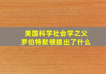 美国科学社会学之父罗伯特默顿提出了什么