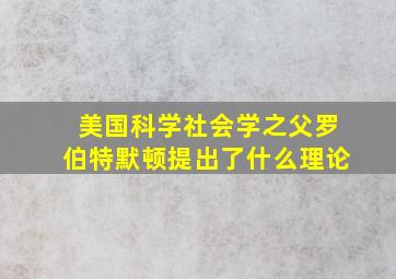 美国科学社会学之父罗伯特默顿提出了什么理论