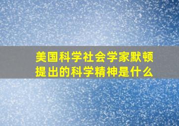 美国科学社会学家默顿提出的科学精神是什么