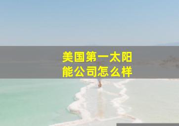 美国第一太阳能公司怎么样