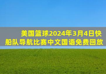 美国篮球2024年3月4日快船队导航比赛中文国语免费回放