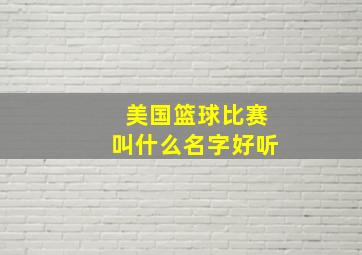 美国篮球比赛叫什么名字好听