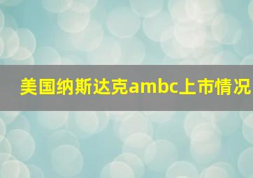 美国纳斯达克ambc上市情况