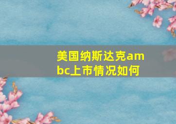 美国纳斯达克ambc上市情况如何