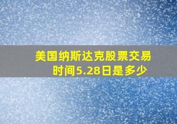 美国纳斯达克股票交易时间5.28日是多少