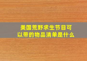 美国荒野求生节目可以带的物品清单是什么