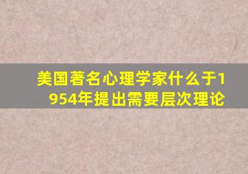 美国著名心理学家什么于1954年提出需要层次理论