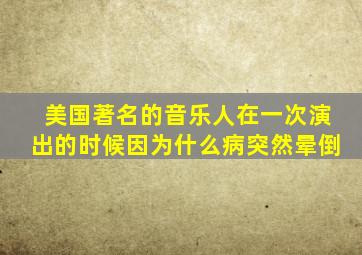 美国著名的音乐人在一次演出的时候因为什么病突然晕倒