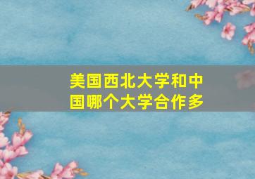 美国西北大学和中国哪个大学合作多